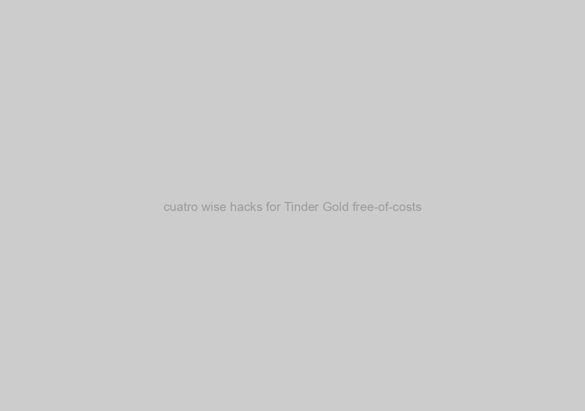 cuatro wise hacks for Tinder Gold free-of-costs